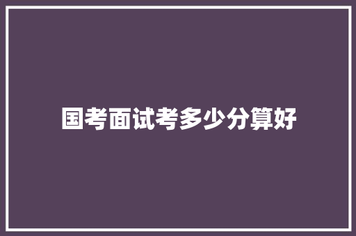 国考面试考多少分算好