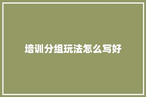 培训分组玩法怎么写好