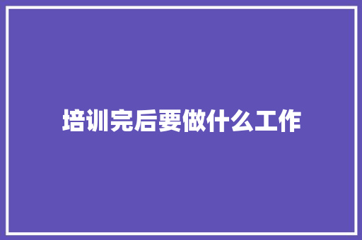 培训完后要做什么工作