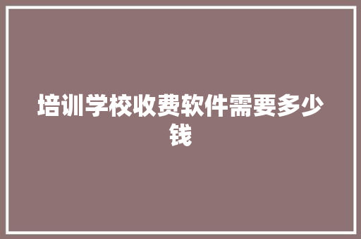 培训学校收费软件需要多少钱