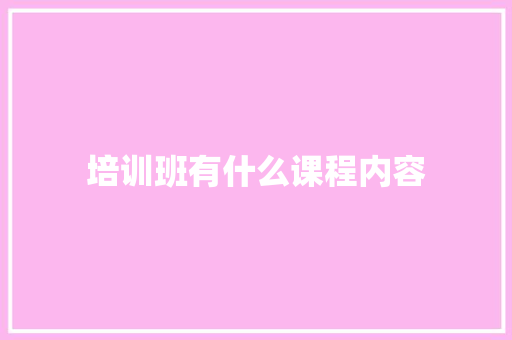 培训班有什么课程内容 求职信范文