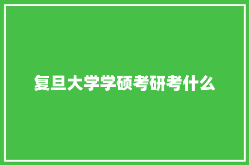 复旦大学学硕考研考什么