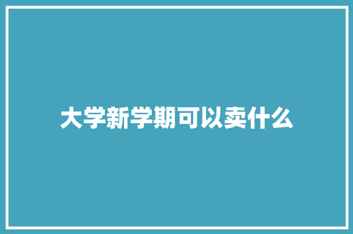 大学新学期可以卖什么