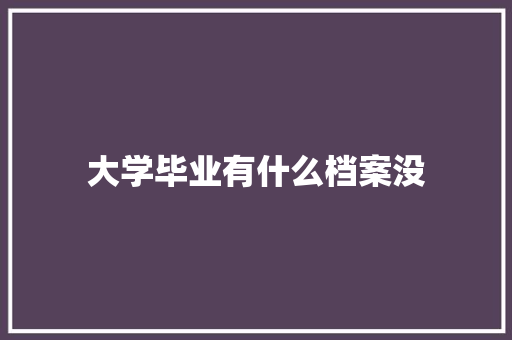 大学毕业有什么档案没