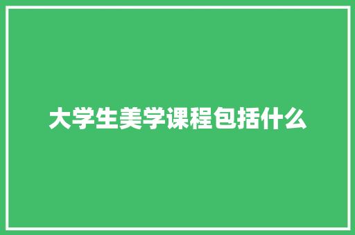 大学生美学课程包括什么