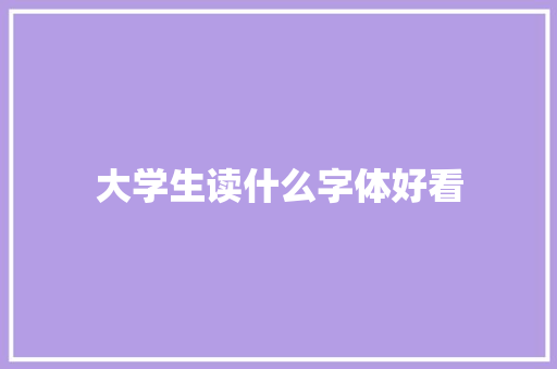 大学生读什么字体好看 工作总结范文