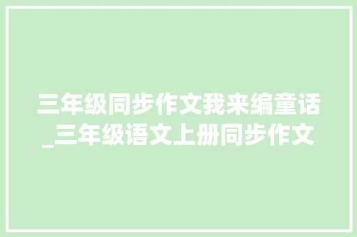 三年级同步作文我来编童话_三年级语文上册同步作文写作三我来编童话指导范文素材