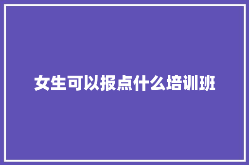 女生可以报点什么培训班