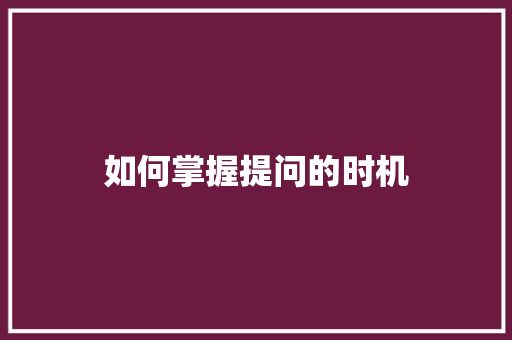 如何掌握提问的时机 申请书范文