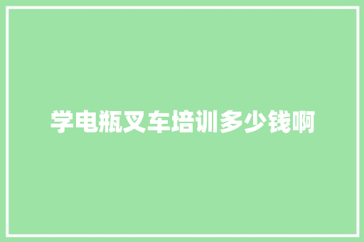 学电瓶叉车培训多少钱啊