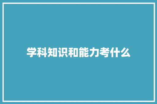 学科知识和能力考什么 论文范文