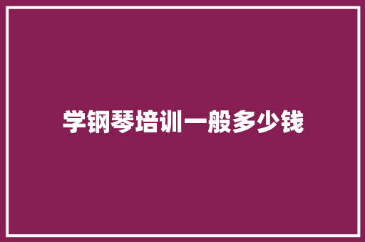 学钢琴培训一般多少钱