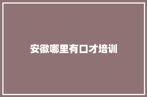 安徽哪里有口才培训 综述范文