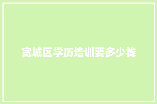 宽城区学历培训要多少钱 演讲稿范文