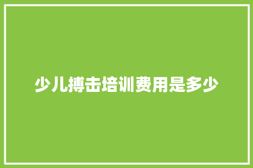 少儿搏击培训费用是多少