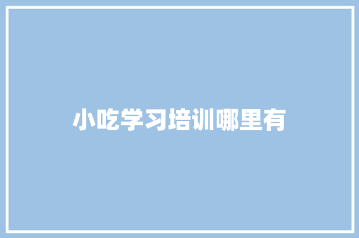 小吃学习培训哪里有