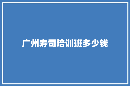 广州寿司培训班多少钱