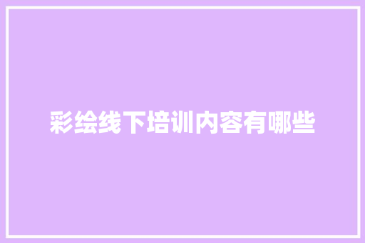 彩绘线下培训内容有哪些 论文范文