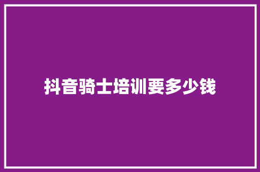 抖音骑士培训要多少钱