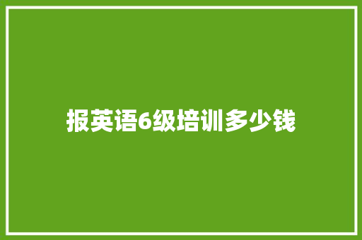 报英语6级培训多少钱