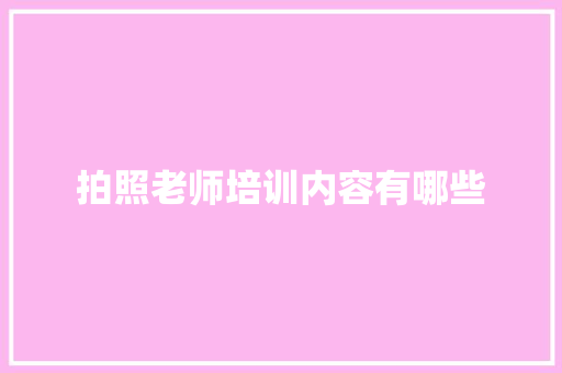 拍照老师培训内容有哪些