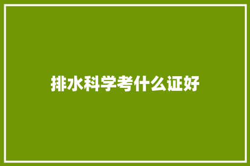 排水科学考什么证好 申请书范文