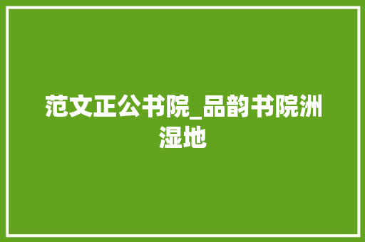 范文正公书院_品韵书院洲湿地