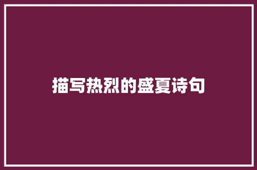 描写热烈的盛夏诗句 书信范文