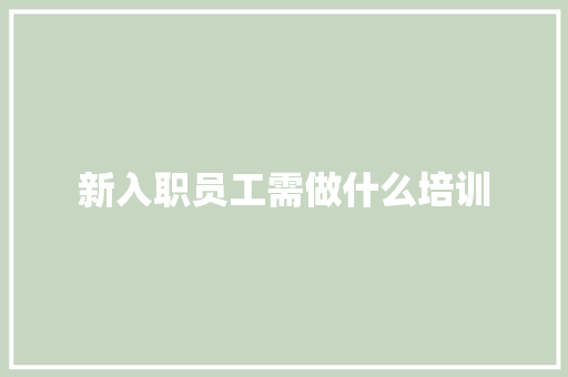 新入职员工需做什么培训 演讲稿范文