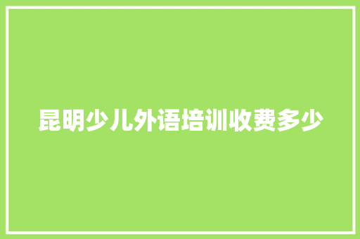 昆明少儿外语培训收费多少