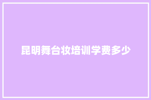 昆明舞台妆培训学费多少