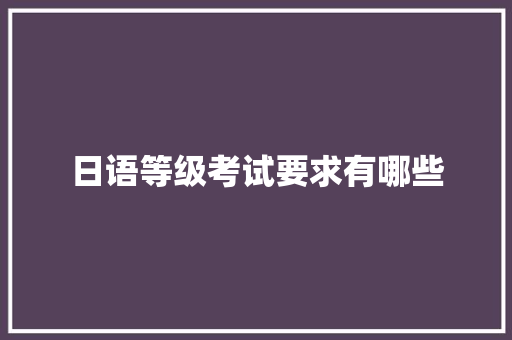 日语等级考试要求有哪些