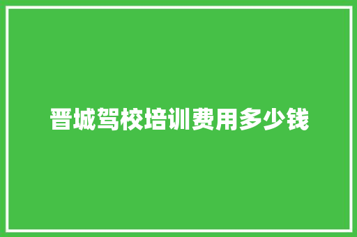 晋城驾校培训费用多少钱