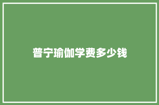 普宁瑜伽学费多少钱 求职信范文