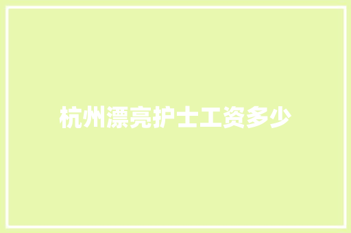 杭州漂亮护士工资多少