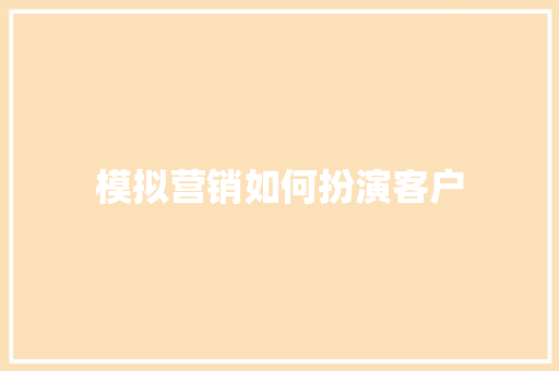 模拟营销如何扮演客户 书信范文