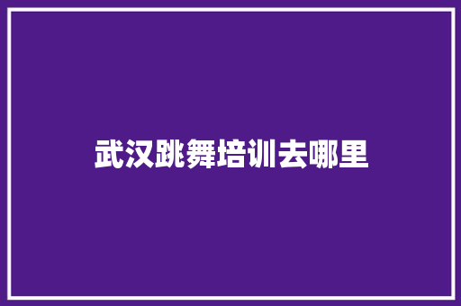 武汉跳舞培训去哪里