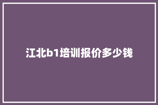 江北b1培训报价多少钱