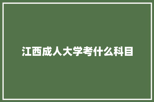 江西成人大学考什么科目 致辞范文