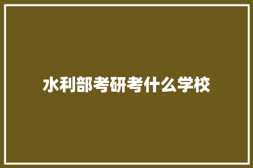 水利部考研考什么学校