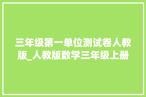 三年级第一单位测试卷人教版_人教版数学三年级上册第一单元测试卷及谜底