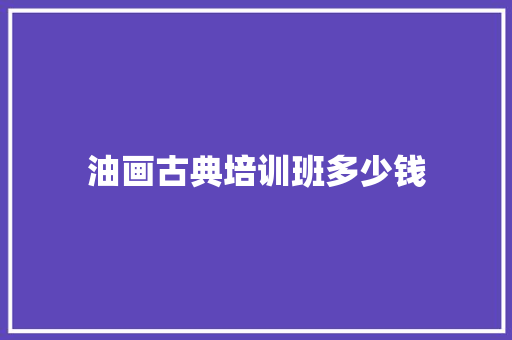 油画古典培训班多少钱