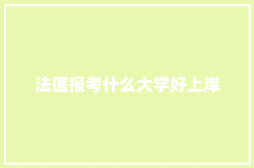 法医报考什么大学好上岸 职场范文