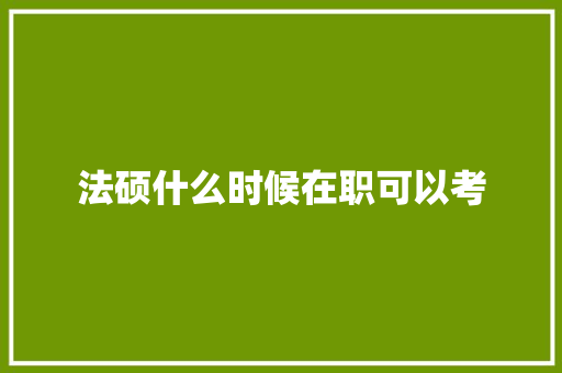 法硕什么时候在职可以考 简历范文