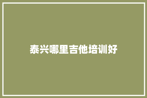 泰兴哪里吉他培训好 求职信范文