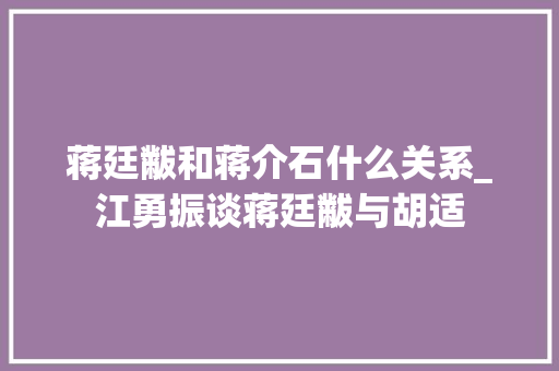 蒋廷黻和蒋介石什么关系_江勇振谈蒋廷黻与胡适