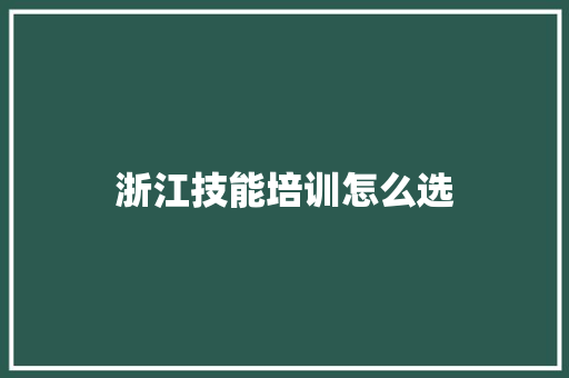 浙江技能培训怎么选 学术范文