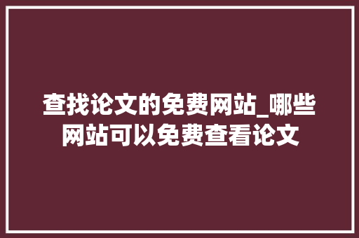 查找论文的免费网站_哪些网站可以免费查看论文 会议纪要范文