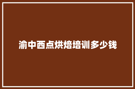 渝中西点烘焙培训多少钱