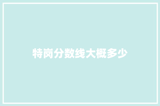 特岗分数线大概多少 书信范文